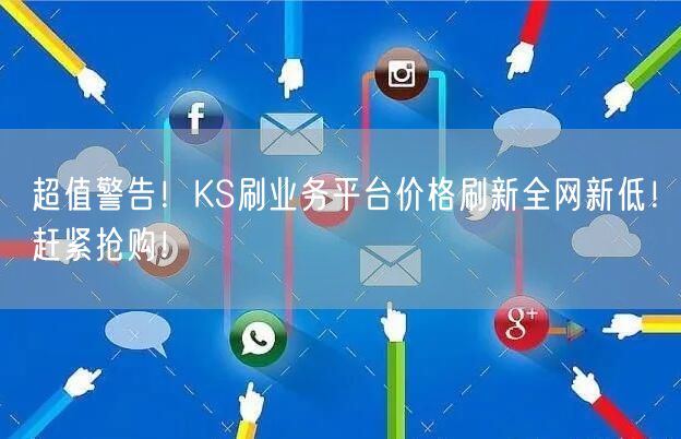 超值警告！KS刷业务平台价格刷新全网新低！赶紧抢购！