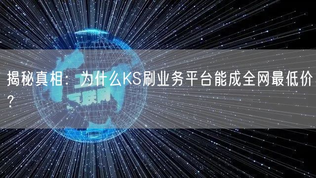 揭秘真相:为什么KS刷业务平台能成全网最低价?