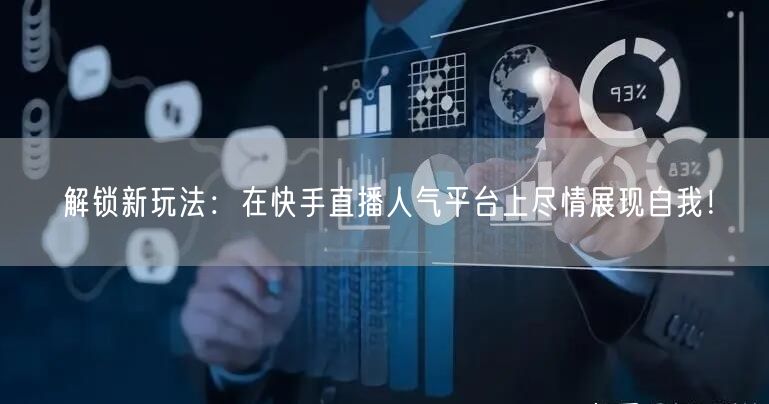 解锁新玩法：在快手直播人气平台上尽情展现自我！