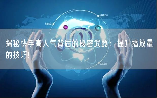 揭秘快手高人气背后的秘密武器：提升播放量的技巧!