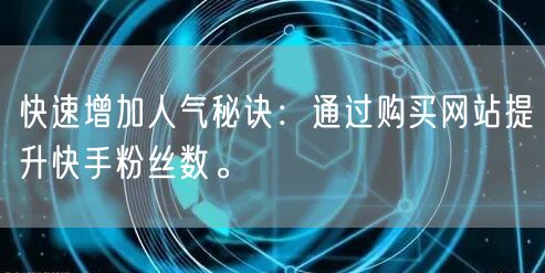 快速增加人气秘诀:通过购买网站提升快手粉丝数。