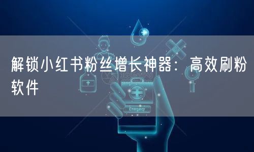 解锁小红书粉丝增长神器:高效刷粉软件