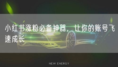 小红书涨粉必备神器,让你的账号飞速成长