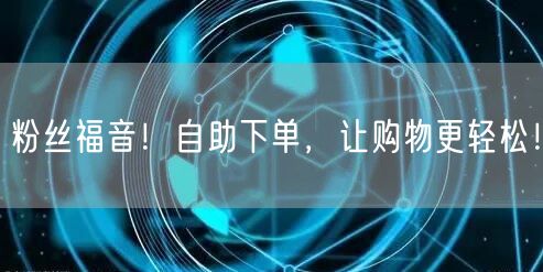 粉丝福音!自助下单,让购物更轻松!