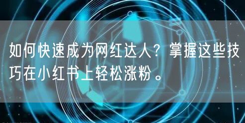 如何快速成为网红达人?掌握这些技巧在小红书上轻松涨粉。