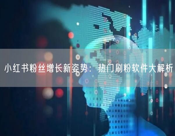 小红书粉丝增长新姿势:热门刷粉软件大解析