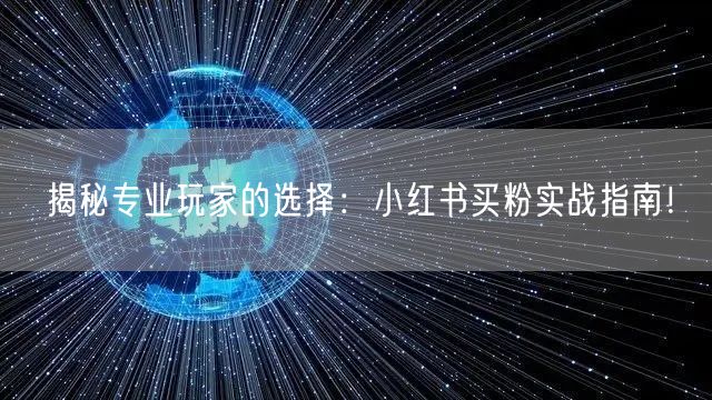 揭秘专业玩家的选择：小红书买粉实战指南！