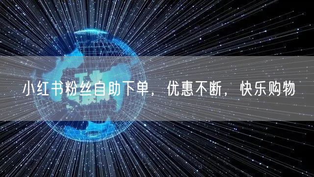 小红书粉丝自助下单，优惠不断，快乐购物