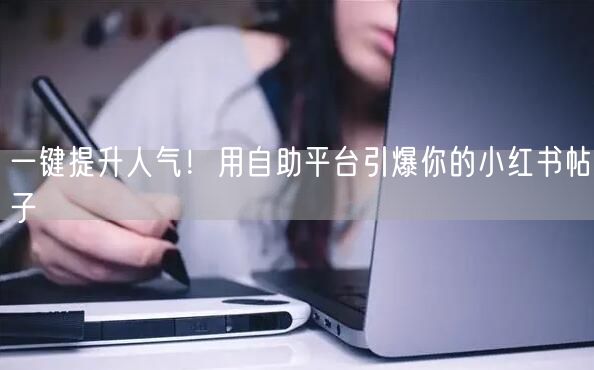 一键提升人气!用自助平台引爆你的小红书帖子