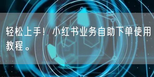 轻松上手!小红书业务自助下单使用教程。