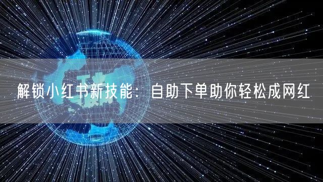 解锁小红书新技能:自助下单助你轻松成网红