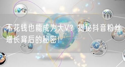 不花钱也能成为大V?揭秘抖音粉丝增长背后的秘密!
