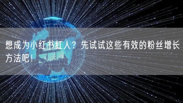 想成为小红书红人?先试试这些有效的粉丝增长方法吧!