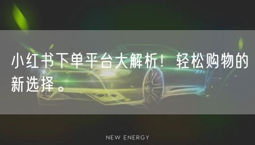 小红书下单平台大解析!轻松购物的新选择。