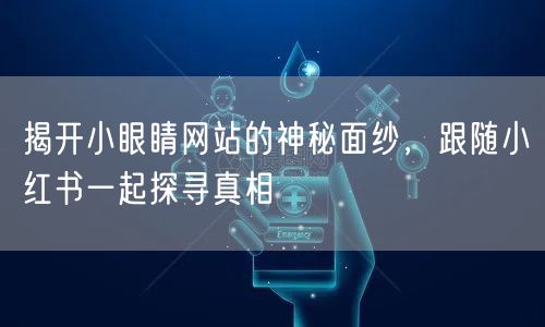 揭开小眼睛网站的神秘面纱,跟随小红书一起探寻真相