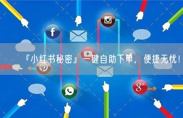 『小红书秘密』一键自助下单,便捷无忧!