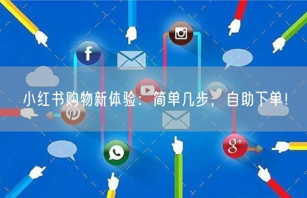 小红书购物新体验:简单几步,自助下单!
