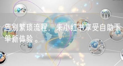 告别繁琐流程，来小红书享受自助下单新体验。
