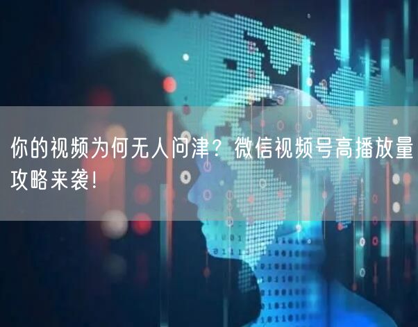 你的视频为何无人问津？微信视频号高播放量攻略来袭！
