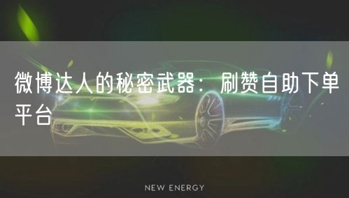 微博达人的秘密武器:刷赞自助下单平台