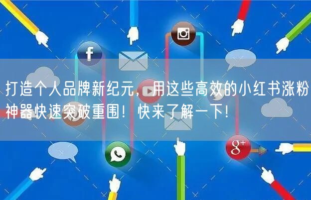 打造个人品牌新纪元,用这些高效的小红书涨粉神器快速突破重围!快来了解一下!