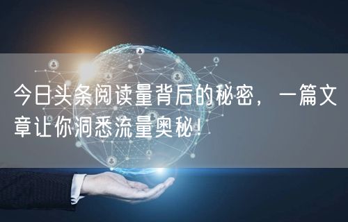 今日头条阅读量背后的秘密,一篇文章让你洞悉流量奥秘!