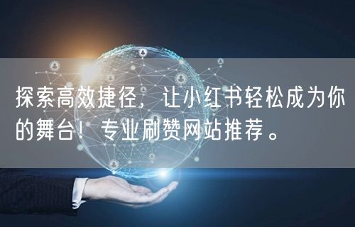 探索高效捷径,让小红书轻松成为你的舞台!专业刷赞网站推荐。