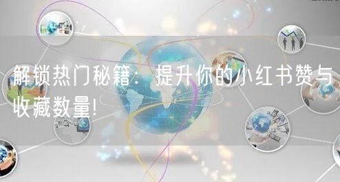 解锁热门秘籍:提升你的小红书赞与收藏数量!