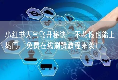 小红书人气飞升秘诀：不花钱也能上热门，免费在线刷赞教程来袭！