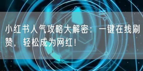 小红书人气攻略大解密：一键在线刷赞，轻松成为网红！