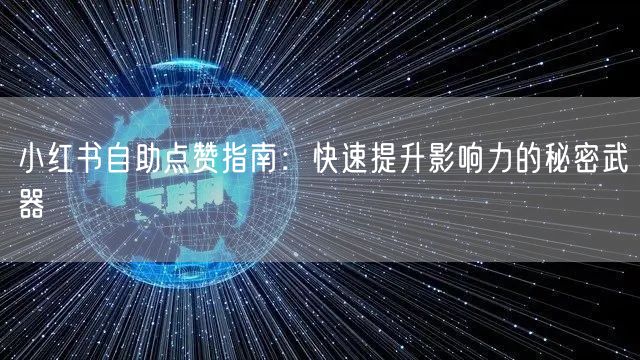 小红书自助点赞指南：快速提升影响力的秘密武器