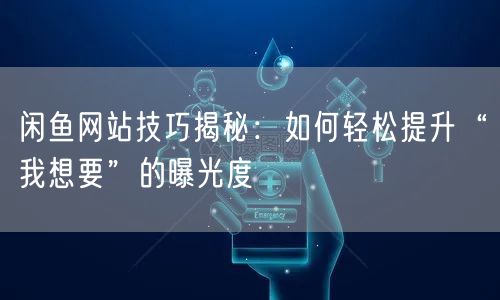 闲鱼网站技巧揭秘：如何轻松提升“我想要”的曝光度