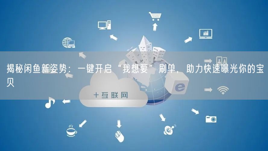 揭秘闲鱼新姿势：一键开启“我想要”刷单，助力快速曝光你的宝贝