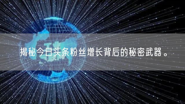 揭秘今日头条粉丝增长背后的秘密武器。