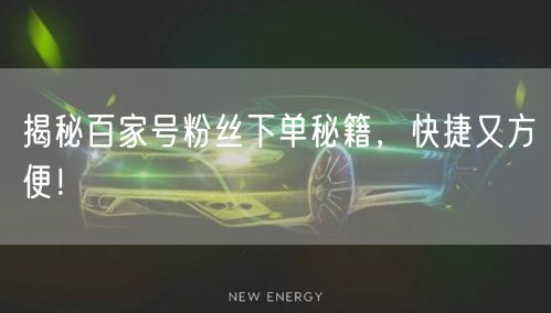 揭秘百家号粉丝下单秘籍，快捷又方便！