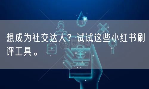 想成为社交达人？试试这些小红书刷评工具。