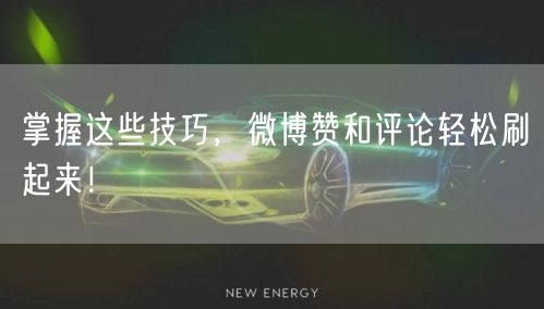 掌握这些技巧,微博赞和评论轻松刷起来!