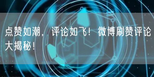 点赞如潮,评论如飞!微博刷赞评论大揭秘!