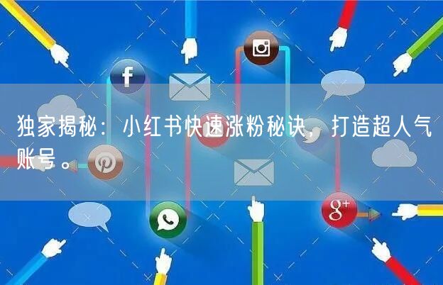 独家揭秘：小红书快速涨粉秘诀，打造超人气账号。