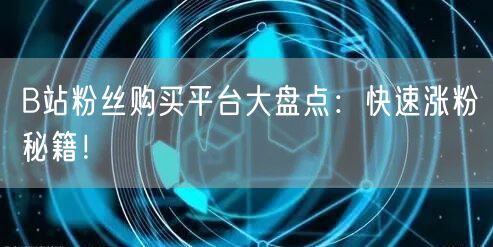 B站粉丝购买平台大盘点：快速涨粉秘籍！