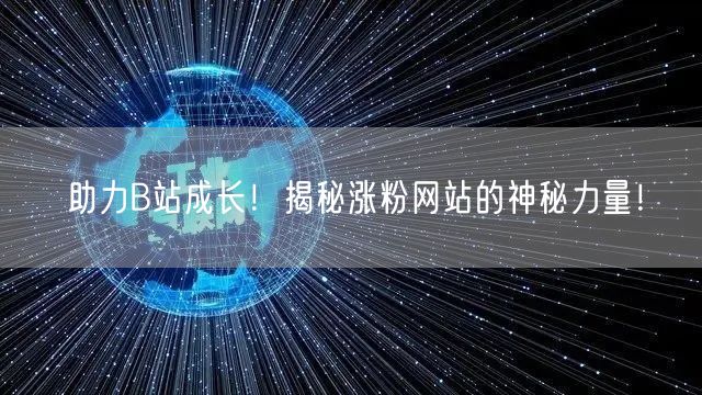 助力B站成长！揭秘涨粉网站的神秘力量！