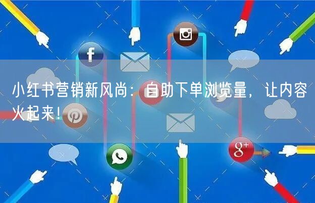 小红书营销新风尚:自助下单浏览量,让内容火起来!