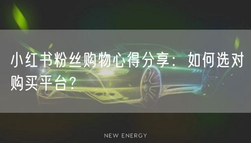 小红书粉丝购物心得分享：如何选对购买平台？