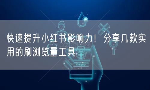 快速提升小红书影响力！分享几款实用的刷浏览量工具