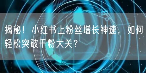 揭秘！小红书上粉丝增长神速，如何轻松突破千粉大关？