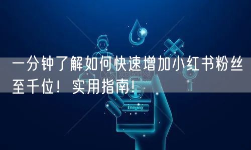 一分钟了解如何快速增加小红书粉丝至千位！实用指南！