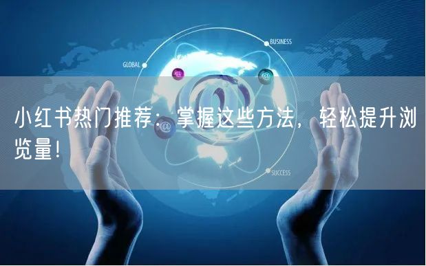 小红书热门推荐：掌握这些方法，轻松提升浏览量！