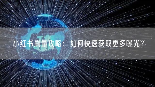 小红书刷量攻略：如何快速获取更多曝光？