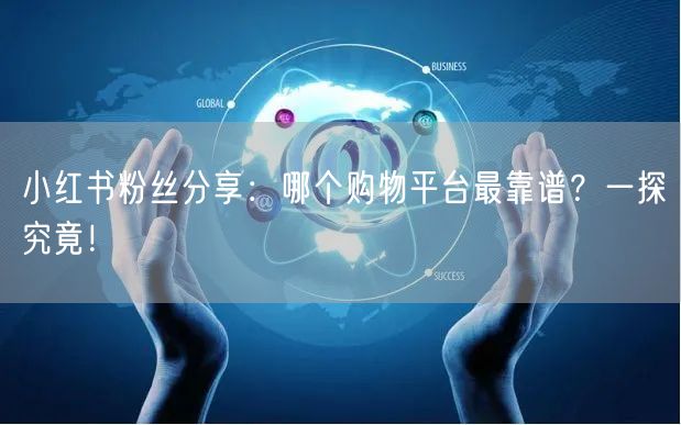小红书粉丝分享：哪个购物平台最靠谱？一探究竟！