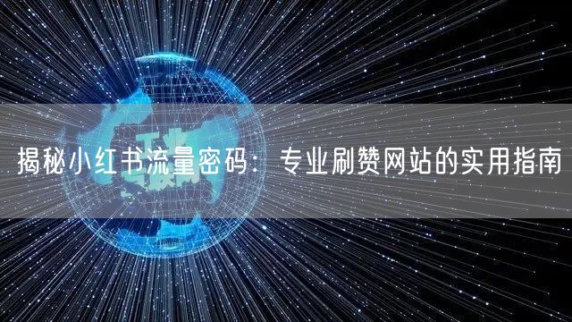 揭秘小红书流量密码：专业刷赞网站的实用指南
